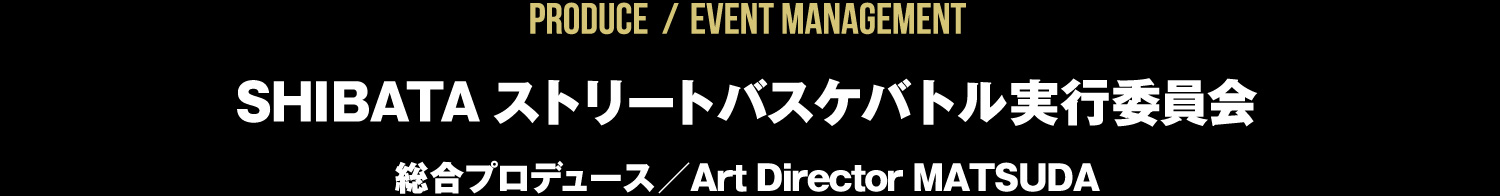 SHIBATAストリートバスケバトル実行委員会 総合プロデュース／Art Director MATSUDA